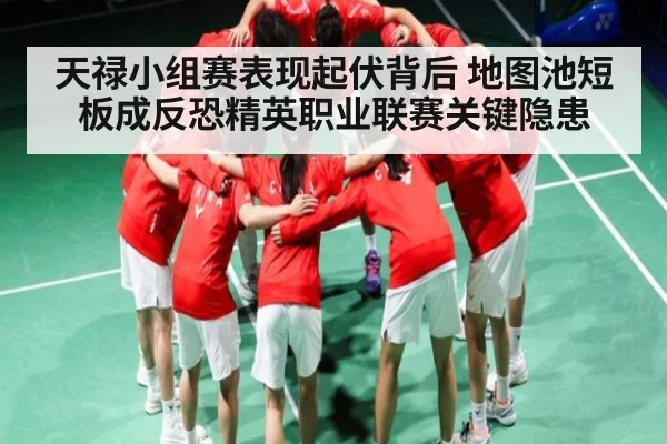 天禄小组赛表现起伏背后 地图池短板成反恐精英职业联赛关键隐患